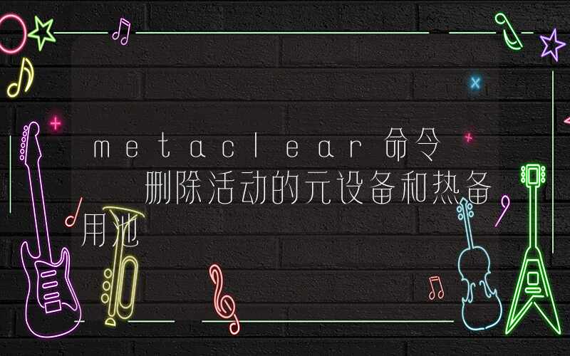 metaclear命令 – 删除活动的元设备和热备用池